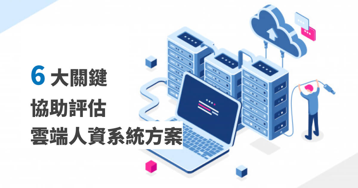 雲端人資系統如何翻轉企業競爭力？探索6大評估關鍵要素